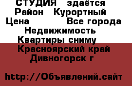 СТУДИЯ - здаётся › Район ­ Курортный › Цена ­ 1 500 - Все города Недвижимость » Квартиры сниму   . Красноярский край,Дивногорск г.